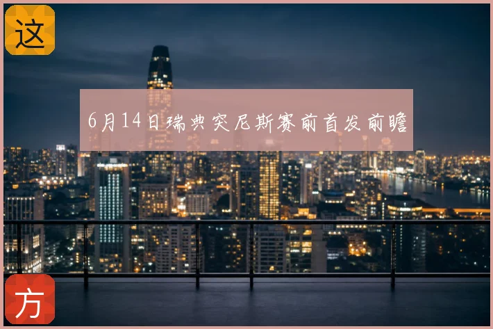 6月14日瑞典突尼斯赛前首发前瞻
