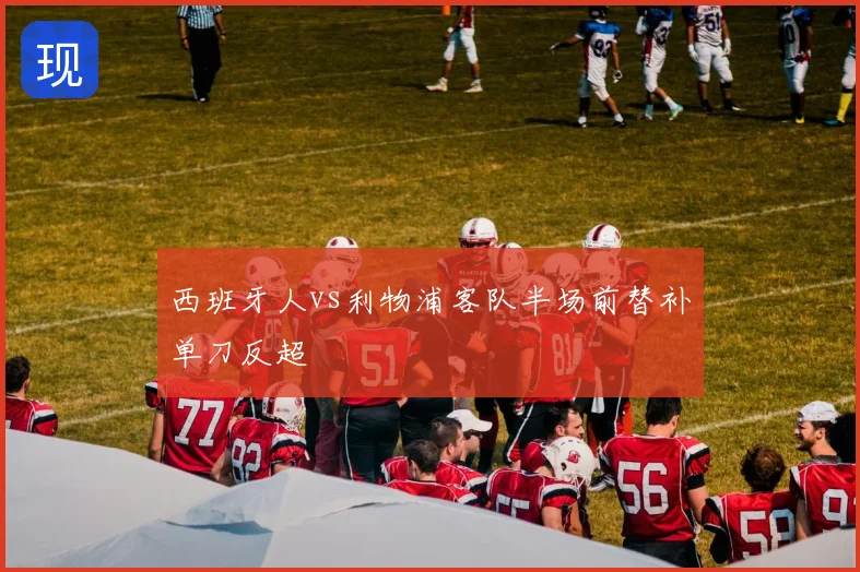 西班牙人vs利物浦客队半场前替补单刀反超