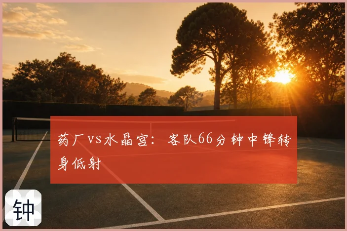 药厂vs水晶宫:客队66分钟中锋转身低射