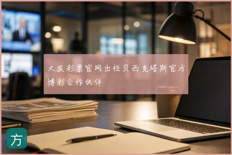 大发彩票官网出任贝西克塔斯官方博彩合作伙伴