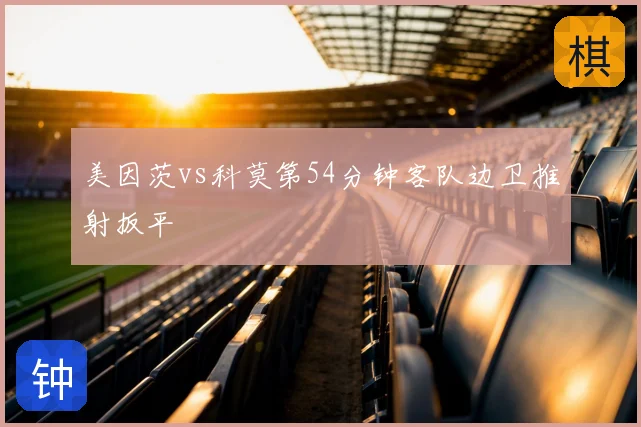 美因茨vs科莫第54分钟客队边卫推射扳平