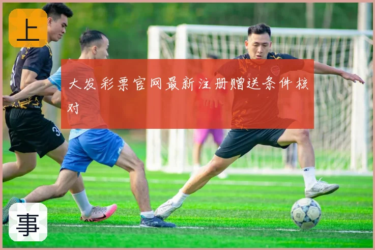 大发彩票官网最新注册赠送条件核对