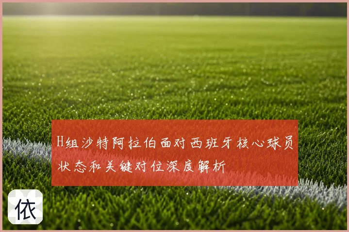 H组沙特阿拉伯面对西班牙核心球员状态和关键对位深度解析