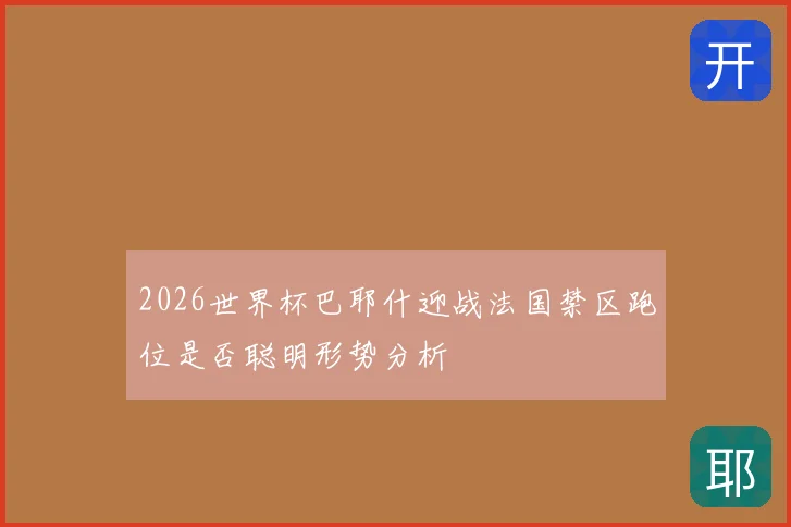 2026世界杯巴耶什迎战法国禁区跑位是否聪明形势分析