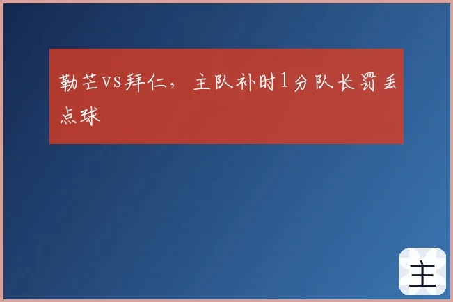 勒芒vs拜仁，主队补时1分队长罚丢点球