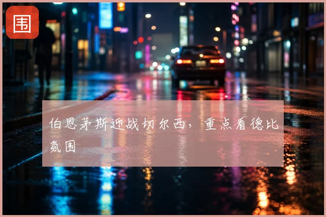 伯恩茅斯迎战切尔西，重点看德比氛围