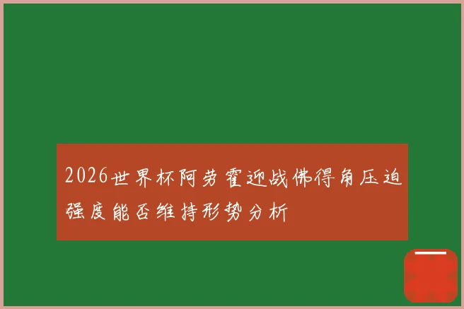 2026世界杯阿劳霍迎战佛得角压迫强度能否维持形势分析