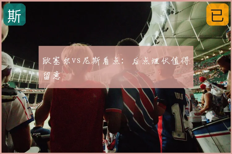 欧塞尔vs尼斯看点：后点埋伏值得留意